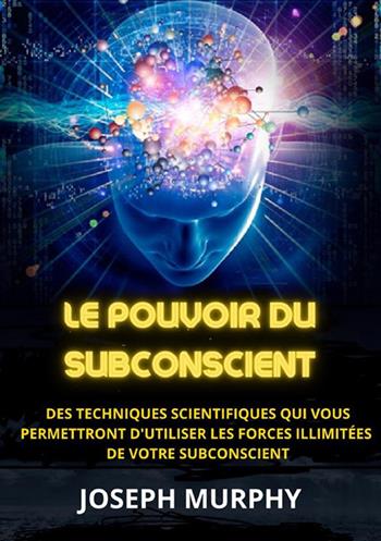 Le pouvoir du subconscient. Des techniques scientifiques qui vous permettront d'utiliser les forces illimitées de votre subconscient - Joseph Murphy - Libro StreetLib 2023 | Libraccio.it