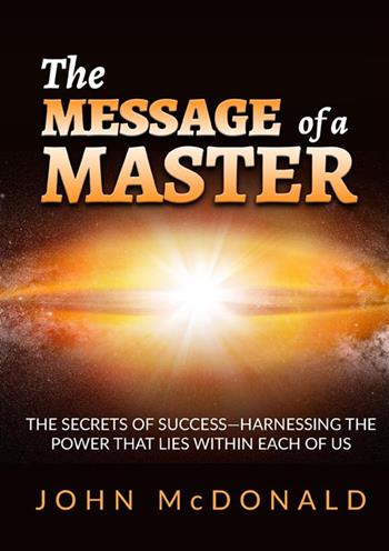 The message of a master. The secrets of success. Harnessing the power that lies within each of us - John McDonald - Libro StreetLib 2023 | Libraccio.it