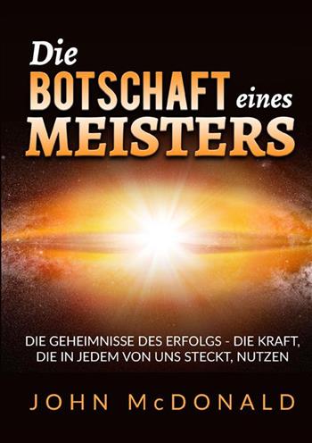 Die Botschaft eines Meisters. Die Geheimnisse des Erfolgs - die Kraft, die in jedem von uns steckt, nutzen - John McDonald - Libro StreetLib 2023 | Libraccio.it