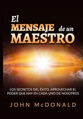 El mensaje de un maestro. Los secretos del éxito: aprovechar el poder que hay en cada uno de nosotros