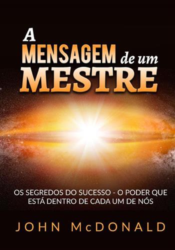 A mensagem de um mestre. Os segredos do sucesso o poder que está dentro de cada um de nós - John McDonald - Libro StreetLib 2023 | Libraccio.it
