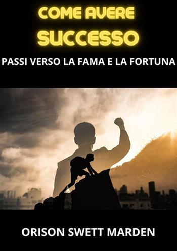 Come avere successo. Passi verso la fama e la fortuna - Orison Swett Marden - Libro StreetLib 2023 | Libraccio.it