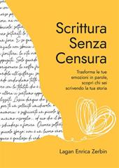 Scrittura senza censura. Trasforma le tue emozioni in parole, scopri chi sei scrivendo la tua storia. Nuova ediz.