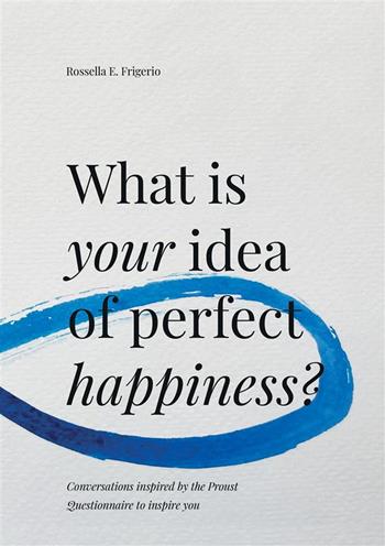 What is your idea of perfect happiness? Conversations inspired by the Proust Questionnaire to inspire you - Rossella E. Frigerio - Libro StreetLib 2023 | Libraccio.it