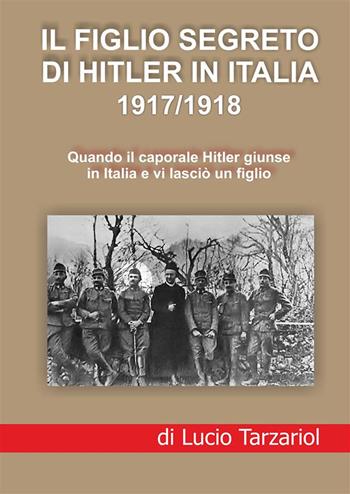 Il figlio segreto di Hitler in Italia 1917/1918. Quando il caporale Hitler giunse in Italia e vi lasciò un figlio - Lucio Tarzariol - Libro StreetLib 2023 | Libraccio.it