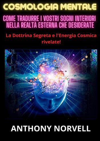 Cosmologia mentale. Come tradurre i vostri sogni interiori nella realtà esterna che desiderate - Anthony Norvell - Libro StreetLib 2023 | Libraccio.it