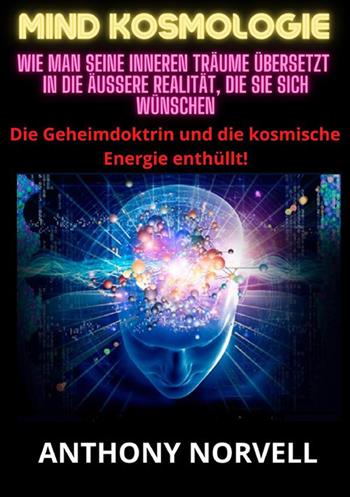 Mind Kosmologie. Wie man seine inneren Träume übersetzt in die äußere Realität, die Sie sich wünschen - Anthony Norvell - Libro StreetLib 2023 | Libraccio.it