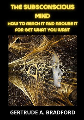 The subsconscious mind. How to reach it and arouse it for get what you want - Gertrude A. Bradford - Libro StreetLib 2023 | Libraccio.it