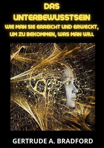 Das Unterbewusstsein. Wie man sie erreicht und erweckt, um zu bekommen, was man will - Gertrude A. Bradford - Libro StreetLib 2023 | Libraccio.it