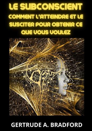 Le subconscient. Comment l'atteindre et le susciter pour obtenir ce que vous voulez - Gertrude A. Bradford - Libro StreetLib 2023 | Libraccio.it