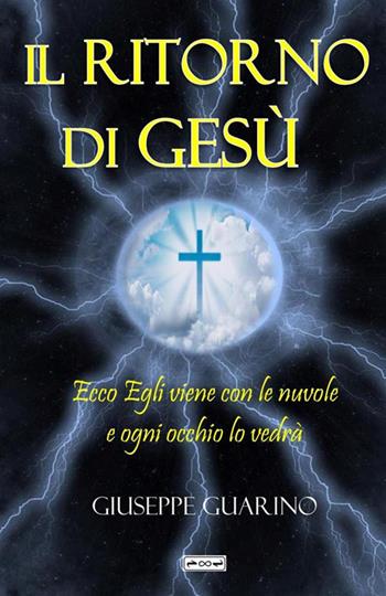Il ritorno di Gesù. Ecco Egli viene con le nuvole ed ogni occhio lo vedrà (Apocalisse 1:7) - Giuseppe Guarino - Libro StreetLib 2023 | Libraccio.it