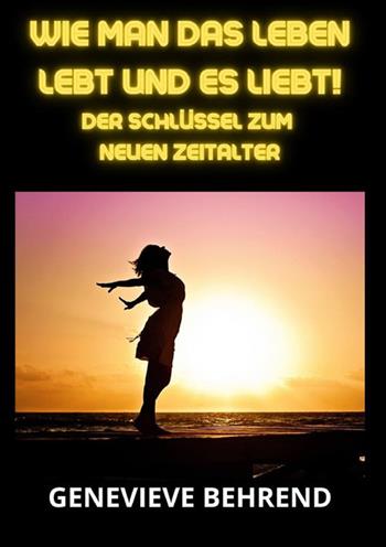 Wie man das leben lebt und es liebt!. Der Schlüssel zum neuen Zeitalter - Genevieve Behrend - Libro StreetLib 2023 | Libraccio.it