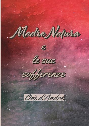 Madre Natura e le sue sofferenze. Ediz. ampliata - Onì D'Andrè - Libro StreetLib 2023 | Libraccio.it
