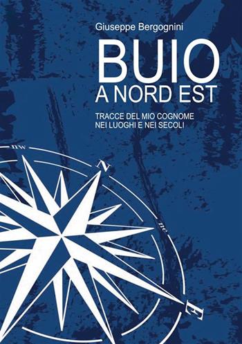 Buio a Nord Est. Tracce del mio cognome nei luoghi e nei secoli - Giuseppe Bergognini - Libro StreetLib 2023 | Libraccio.it