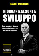 Riorganizzazione e sviluppo. Come organizzare l'impresa, sbloccare il valore nascosto e accelerare lo sviluppo