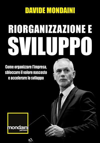 Riorganizzazione e sviluppo. Come organizzare l'impresa, sbloccare il valore nascosto e accelerare lo sviluppo - Davide Mondaini - Libro StreetLib 2023 | Libraccio.it