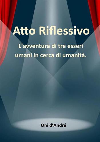 Atto riflessivo. L'avventura di tre esseri umani in cerca di umanità - Onì D'Andrè - Libro StreetLib 2023, Frutto del pensiero | Libraccio.it