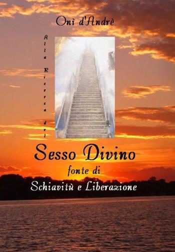 Alla ricerca del sesso divino. Fonte di schiavitù e liberazione - Onì D'Andrè - Libro StreetLib 2023, Frutto del pensiero | Libraccio.it