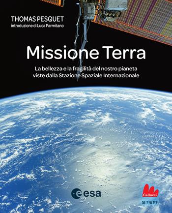 Missione Terra. La bellezza e la fragilità del nostro pianeta viste dalla Stazione Spaziale Internazionale - Thomas Pesquet - Libro Gallucci 2024, STEM | Libraccio.it
