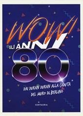 Wow! Gli anni 80. Dai Duran Duran alla caduta del muro di Berlino. Nuova ediz.