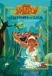 La leggenda di Clelia. Che mito! Collezione. Ediz. a colori
