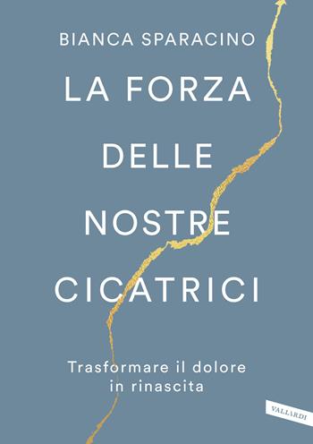 La forza delle nostre cicatrici. Trasformare il dolore in rinascita - Bianca Sparacino - Libro Vallardi A. 2024 | Libraccio.it