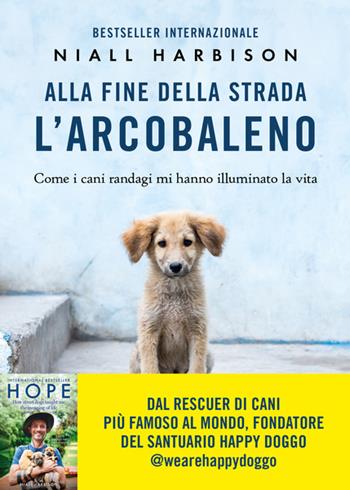 Alla fine della strada l'arcobaleno. Come i cani randagi mi hanno illuminato la vita - Niall Harbison - Libro Vallardi A. 2024 | Libraccio.it
