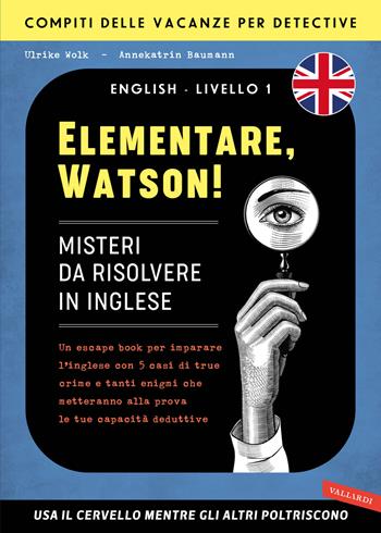 Elementare, Watson! Misteri da risolvere in inglese. Un escape book per imparare l'inglese con 5 casi di true crime e tanti enigmi che metteranno alla prova le tue capacità deduttive - Ulrike Wolk, AnneKatrin Baumann - Libro Vallardi A. 2024 | Libraccio.it