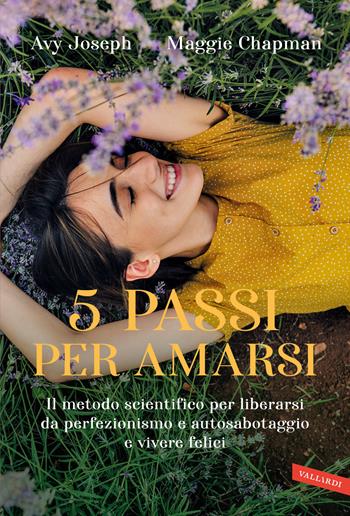 5 passi per amarsi. Il metodo scientifico per liberarsi da perfezionismo e autosabotaggio e vivere felici - Avy Joseph, Maggie Chapman - Libro Vallardi A. 2024 | Libraccio.it