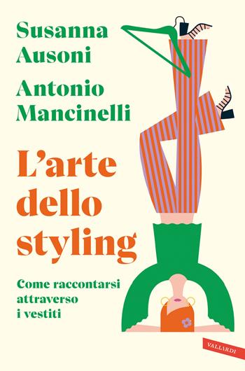 L'arte dello styling. Come raccontarsi attraverso i vestiti - Susanna Ausoni, Antonio Mancinelli - Libro Vallardi A. 2024 | Libraccio.it