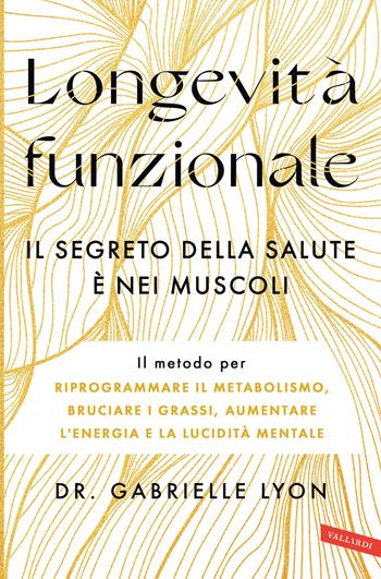 Longevità funzionale. Il segreto della salute è nei muscoli - Gabrielle Lyon - Libro Vallardi A. 2025, Salute | Libraccio.it