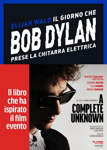 Il giorno che Bob Dylan prese la chitarra elettrica. A Complete Unknown. Dylan Goes Electric! - Elijah Wald - Libro Vallardi A. 2025 | Libraccio.it