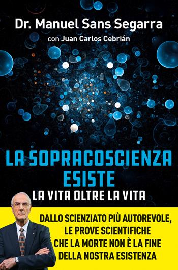 La Sopracoscienza esiste. La vita oltre la vita. Dallo scienziato più autorevole, le prove scientifiche che la morte non è la fine della nostra esistenza - Manuel Sans Segarra, Juan Carlos Cebrián - Libro Vallardi A. 2025 | Libraccio.it