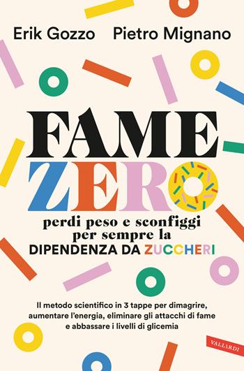 Fame zero. Perdi peso e sconfiggi per sempre la dipendenza da zuccheri. Il metodo scientifico in 3 tappe per dimagrire, aumentare l'energia, eliminare gli attacchi di fame e abbassare i livelli di glicemia - Erik Gozzo, Pietro Mignano - Libro Vallardi A. 2025 | Libraccio.it