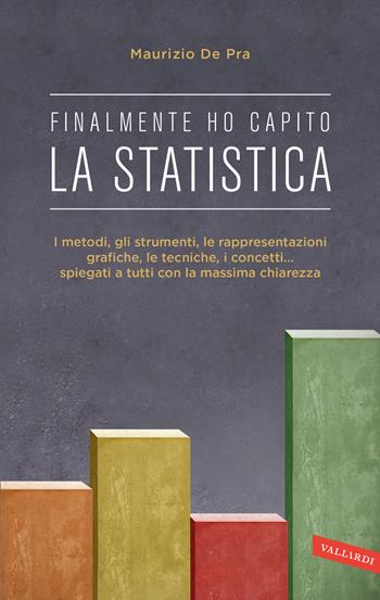 Finalmente ho capito la statistica. I metodi, gli strumenti, le tecniche, i concetti, le rappresentazioni grafiche... spiegati a tutti con la massima chiarezza - Maurizio De Pra - Libro Vallardi A. 2025, Finalmente ho capito | Libraccio.it
