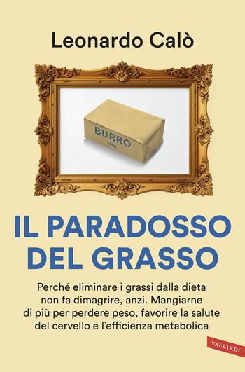 Il paradosso del grasso. Perché eliminare i grassi dalla dieta non fa dimagrire, anzi. Mangiarne di più per perdere peso, favorire la salute del cervello e l'efficienza metabolica - Leonardo Calò - Libro Vallardi A. 2026 | Libraccio.it