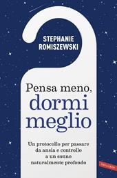 Pensa meno, dormi meglio. Un protocollo per passare da ansia e controllo a un sonno naturalmente profondo