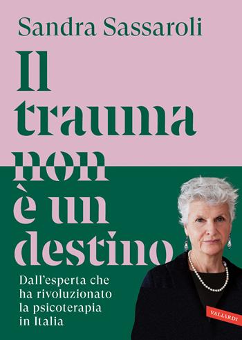 Il trauma non è un destino. Il passato non è una condanna, ma un punto di partenza - Sandra Sassaroli - Libro Vallardi A. 2026 | Libraccio.it