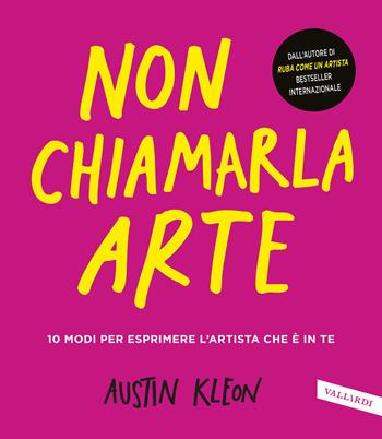 Non chiamarla arte. 10 modi per esprimere l'artista che è in te - Austin Kleon - Libro Vallardi A. 2026 | Libraccio.it