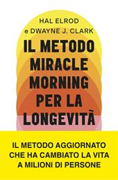 Il metodo Miracle Morning per la longevità. Un percorso testato ed efficace per una vita ricca di gioia, vitalità e senso