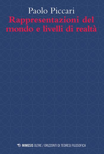 Rappresentazioni del mondo e livelli di realtà - Paolo Piccari - Libro Mimesis 2023, Oltre. Orizzonti di teoresi filosofica | Libraccio.it