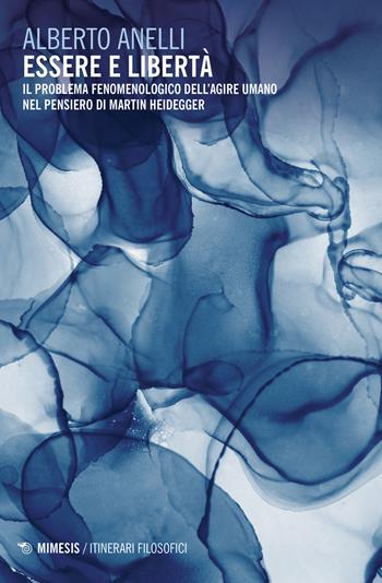 Essere e libertà. Il problema fenomenologico dell'agire umano nel pensiero di Martin Heidegger - Alberto Anelli - Libro Mimesis 2023, Itinerari filosofici | Libraccio.it