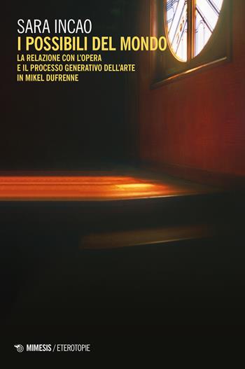I possibili del mondo. La relazione con l'opera e il processo generativo dell'arte in Mikel Dufrenne - Sara Incao - Libro Mimesis 2023, Eterotopie | Libraccio.it