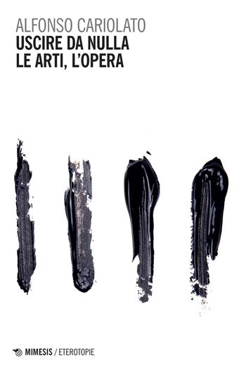 Uscire da nulla. Le arti, l'opera - Alfonso Cariolato - Libro Mimesis 2023, Eterotopie | Libraccio.it