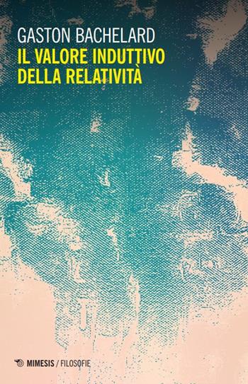 Il valore induttivo della relatività. Nuova ediz. - Gaston Bachelard - Libro Mimesis 2024, Filosofie | Libraccio.it