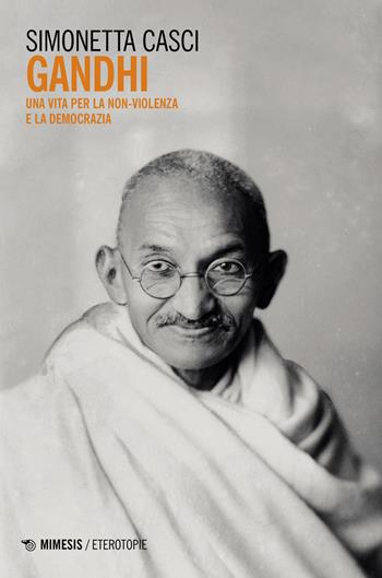 Gandhi. Una vita per la non-violenza e la democrazia - Simonetta Casci - Libro Mimesis 2023, Eterotopie | Libraccio.it