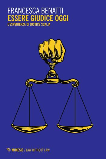 Essere giudice oggi. L'esperienza di Justice Scalia - Francesca Benatti - Libro Mimesis 2023, Law without law | Libraccio.it