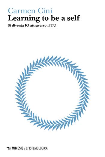 Learning to be a self. Si diventa IO attraverso il TU - Carmen Cini - Libro Mimesis 2023, Epistemologica | Libraccio.it