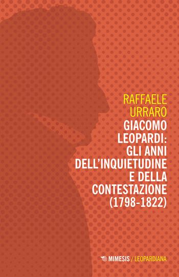 Giacomo Leopardi: gli anni dell'inquietudine e della contestazione (1809-1822) - Raffaele Urraro - Libro Mimesis 2023, Leopardiana | Libraccio.it