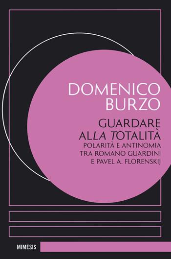 Guardare alla totalità. Polarità e antinomia tra Romano Guardini e Pavel A. Florenskij - Domenico Burzo - Libro Mimesis 2023, Eredità di Pavel Florenskij | Libraccio.it